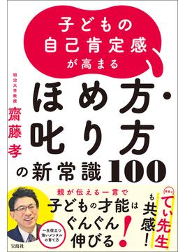 子どもの自己肯定感が高まる ほめ方・叱り方の新常識100