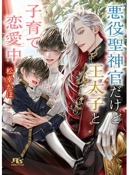 悪役聖神官だけど王太子と子育て恋愛中 【電子限定おまけ付き＆イラスト収録】(幻冬舎ルチル文庫)